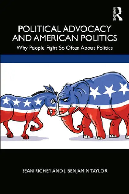Political Advocacy and American Politics: Why People Fight So Often about Politics by Sean Richey