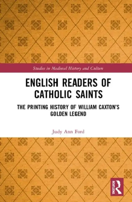 English Readers of Catholic Saints: The Printing History of William Caxton's Golden Legend by Ford Judy Ann