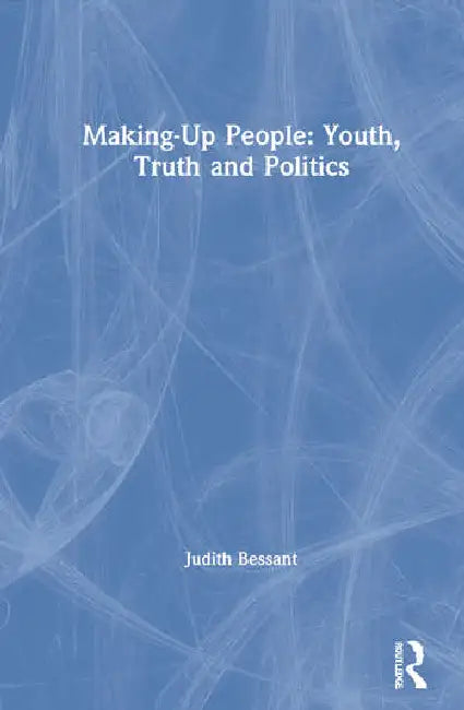 Making-Up People: Youth, Truth and Politics by Bessant Judith