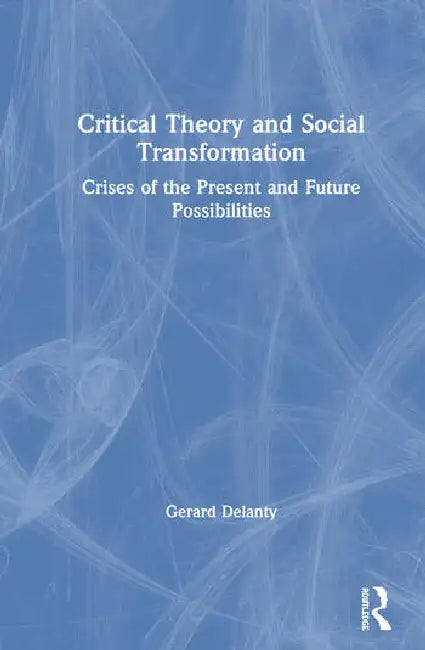 Critical Theory and Social Transformation: Crises of the Present and Future Possibilities by Delanty Gerard