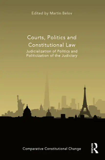 Courts, Politics and Constitutional Law: Judicialization of Politics and Politicization of the Judiciary by Martin Belov