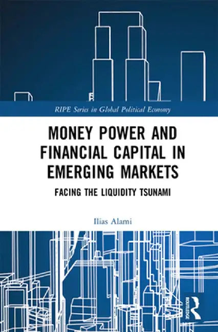 Money Power and Financial Capital in Emerging Markets: Facing the Liquidity Tsunami by Ilias Alami