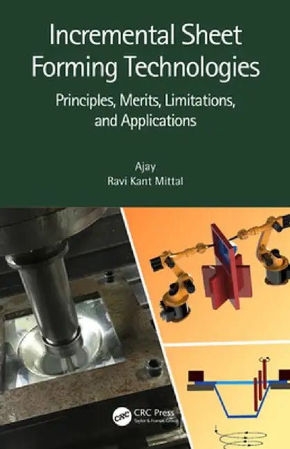 Incremental Sheet Forming Technologies: Principles, Merits, Limitations, and Applications by Ajay