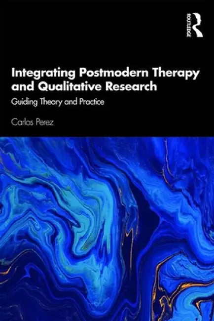 Integrating Postmodern Therapy and Qualitative Research: Guiding Theory and Practice by Carlos Perez