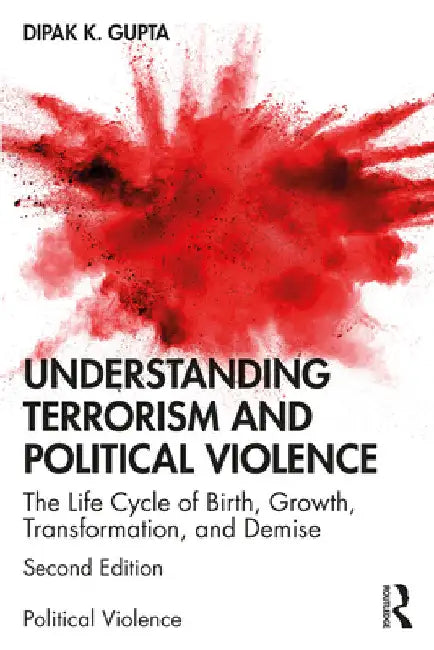 Understanding Terrorism and Political Violence: The Life Cycle of Birth, Growth, Transformation, and Demise by Dipak K. Gupta