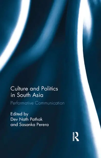 Culture and Politics in South Asia: Performative Communication by Dev Nath Pathak