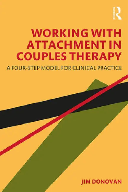 Working with Attachment in Couples Therapy: A 4-Step Model for Clinical Practice by James Donovan