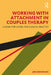 Working with Attachment in Couples Therapy: A 4-Step Model for Clinical Practice by James Donovan