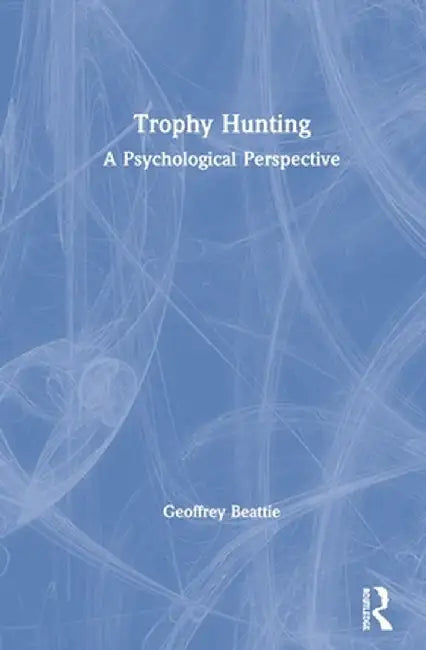 Trophy Hunting: A Psychological Perspective by Geoffrey Beattie