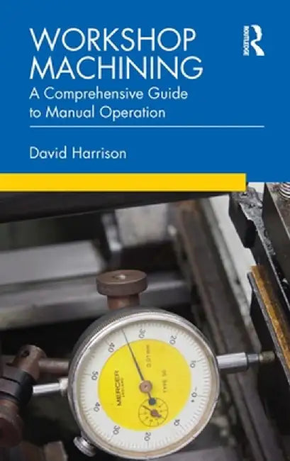 Workshop Machining: A Comprehensive Guide to Manual Operation by David Harrison