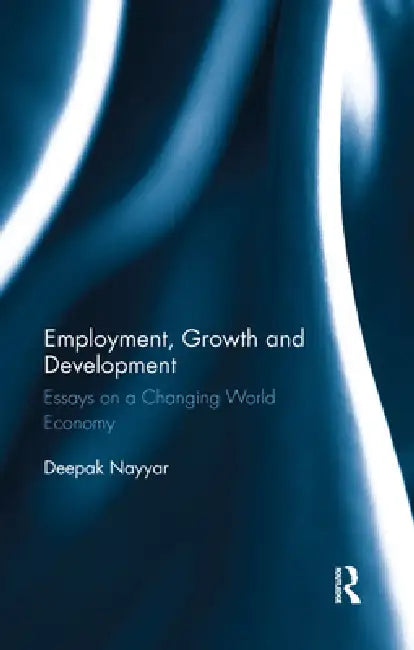 Employment, Growth and Development: Essays on a Changing World Economy by Deepak Nayyar