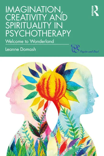 Imagination, Creativity and Spirituality in Psychotherapy: Welcome to Wonderland by Leanne Domash