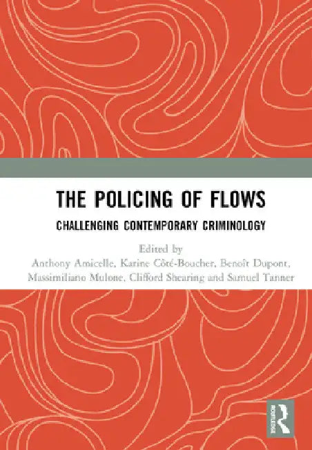 The Policing of Flows: Challenging Contemporary Criminology by Anthony Amicelle