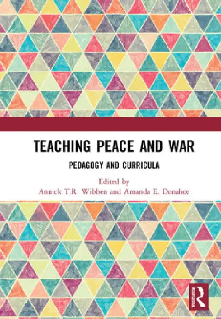 Teaching Peace and War: Pedagogy and Curricula by Annick T. R. Wibben