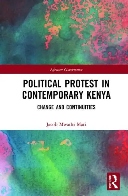Political Protest in Contemporary Kenya: Change and Continuities by Mati Jacob Mwathi