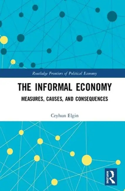 The Informal Economy: Measures, Causes, and Consequences by Ceyhun Elgin