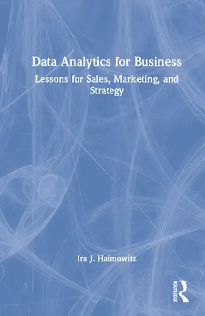 Data Analytics for Business: Lessons for Sales, Marketing, and Strategy by Ira J. Haimowitz