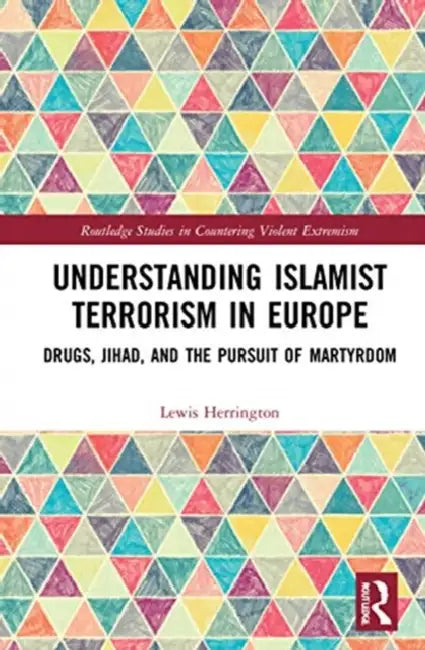 Understanding Islamist Terrorism in Europe: Drugs, Jihad, and the Pursuit of Martyrdom by Herrington Lewis
