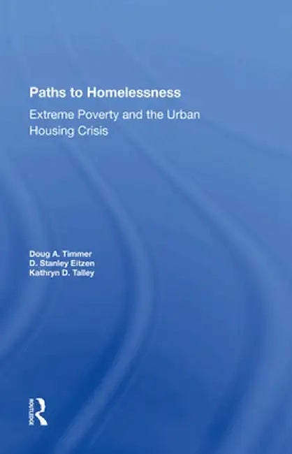 Paths to Homelessness: Extreme Poverty and the Urban Housing Crisis by Doug A Timmer