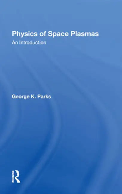 Physics of Space Plasmas: An Introduction by George K Parks
