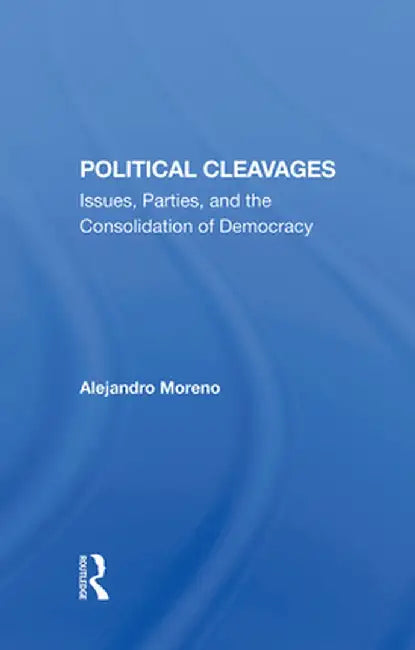 Political Cleavages: Issues, Parties, and the Consolidation of Democracy by Alejandro Moreno