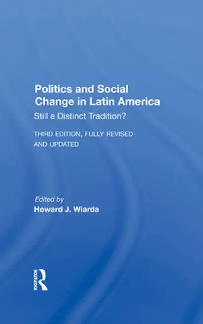 Politics and Social Change in Latin America: Still a Distinct Tradition? Third Edition by Howard J. Wiarda