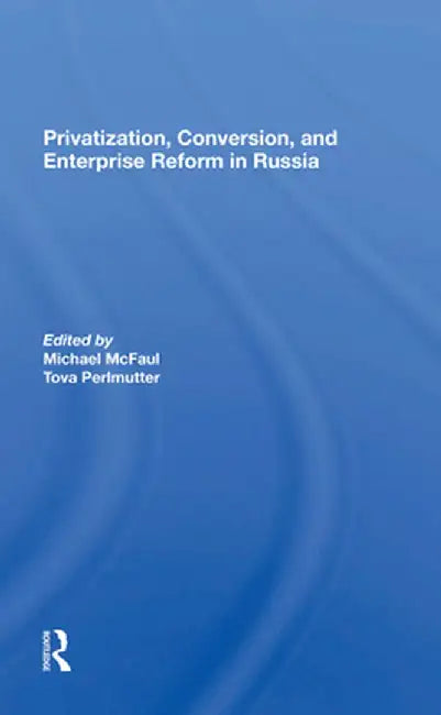 Privatization, Conversion, and Enterprise Reform in Russia by Michael Mcfaul