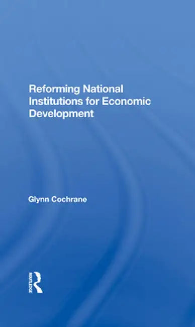 Reforming National Institutions for Economic Development by Glynn Cochrane