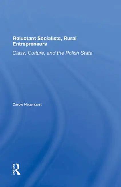 Reluctant Socialists, Rural Entrepreneurs: Class, Culture, and the Polish State by Carole Nagengast