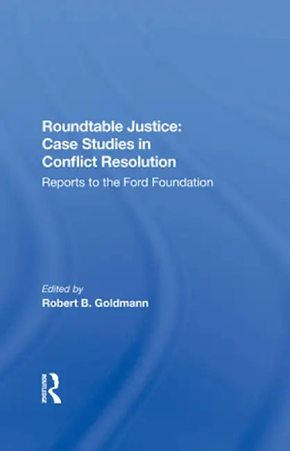 Roundtable Justice: Case Studies in Conflict Resolution by Robert B. Goldman