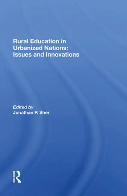Rural Education in Urbanized Nations: Issues and Innovations by Jonathan P Sher