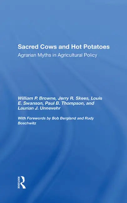 Sacred Cows and Hot Potatoes: Agrarian Myths and Agricultural Policy by William P. Browne