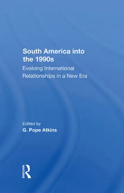 South America Into the 1990s: Evolving International Relationships in a New Era by G. Pope Atkins