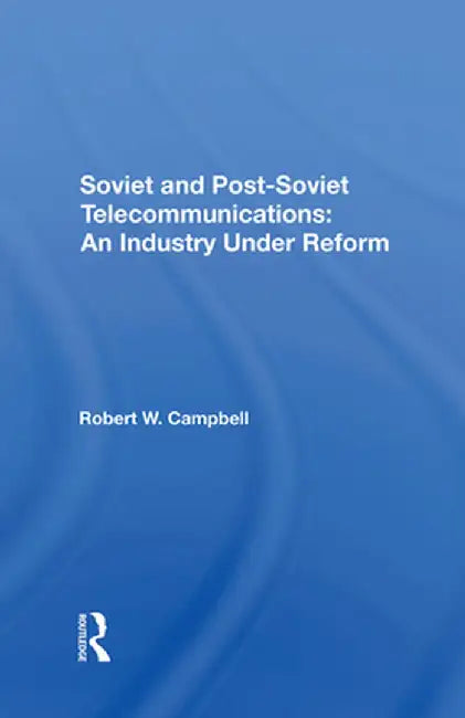 Soviet and Postsoviet Telecommunications: An Industry Under Reform by Robert W Campbell