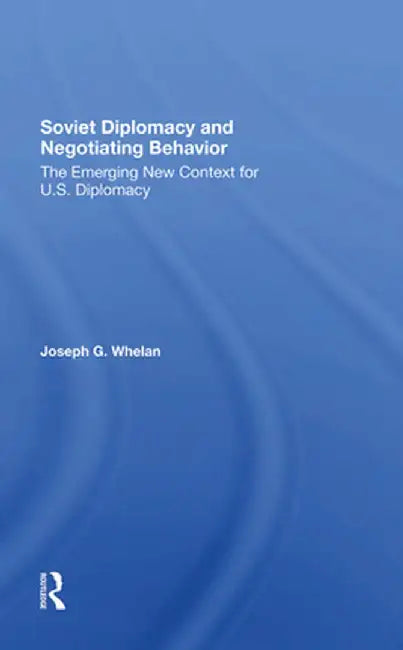 Soviet Diplomacy and Negotiating Behavior: The Emerging New Context for U.S. Diplomacy by Joseph G. Whelan