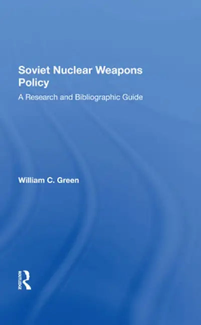 Soviet Nuclear Weapons Policy: A Research and Bibliographic Guide by William C. Green