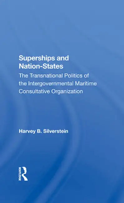 Superships and Nationstates: The Transnational Politics of the Intergovernmental Maritime Consultative Organization by Harvey B Silverstein
