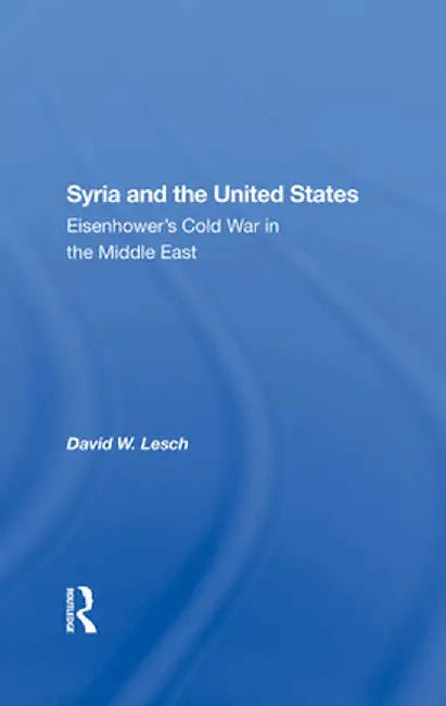 Syria and the United States: Eisenhower's Cold War in the Middle East by David W. Lesch