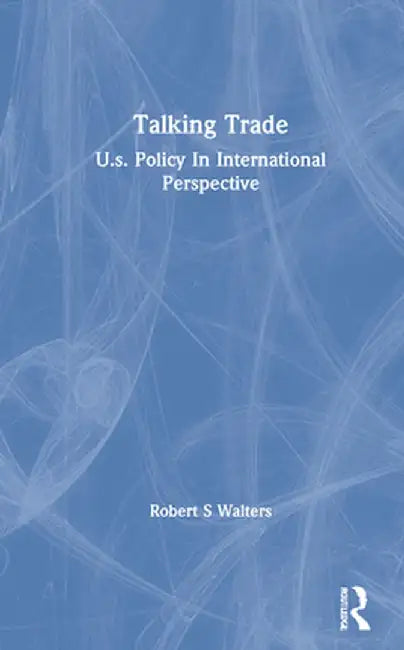 Talking Trade: U.S. Policy in International Perspective by Robert S Walters