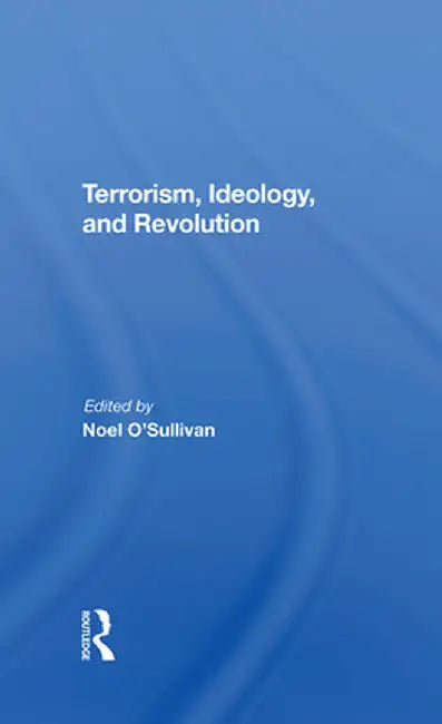 Terrorism, Ideology and Revolution: The Origins of Modern Political Violence by Noel O'sullivan