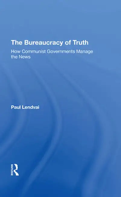 The Bureaucracy of Truth: How Communist Governments Manage the News by Paul Lendvai