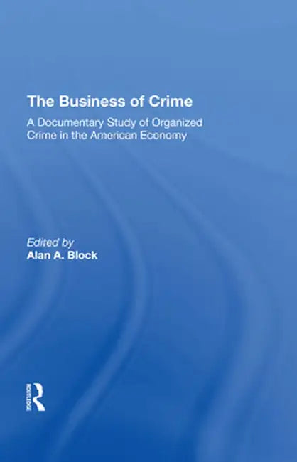 The Business of Crime: A Documentary Study of Organized Crime in the American Economy by Alan A Block