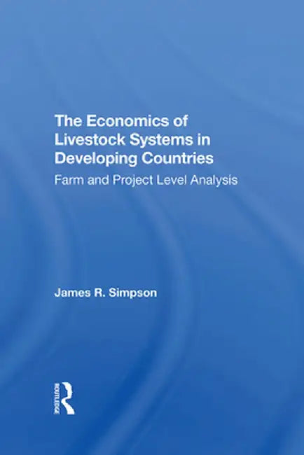 The Economics of Livestock Systems in Developing Countries: Farm and Project Level Analysis by James R Simpson