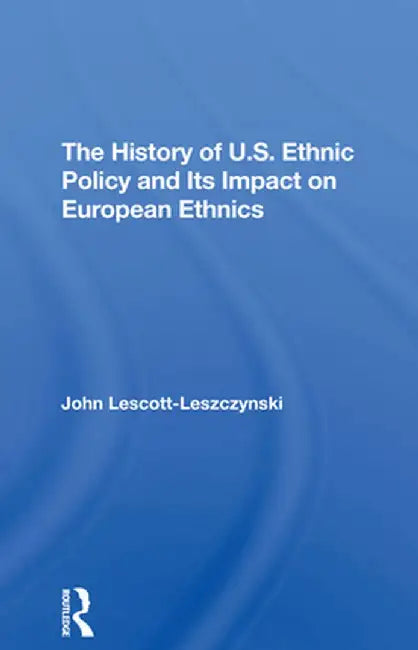 The History of U.S. Ethnic Policy and Its Impact on European Ethnics by John Lescott-leszczynski
