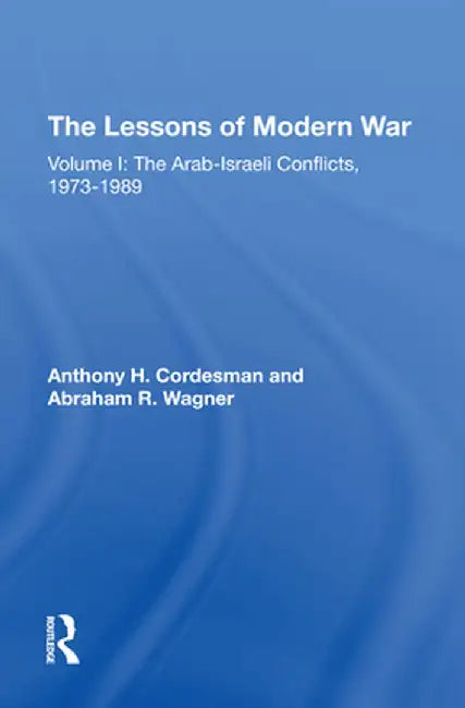 The Lessons of Modern War: Volume I: The Arab-Israeli Conflicts, 1973-1989 by Anthony H Cordesman