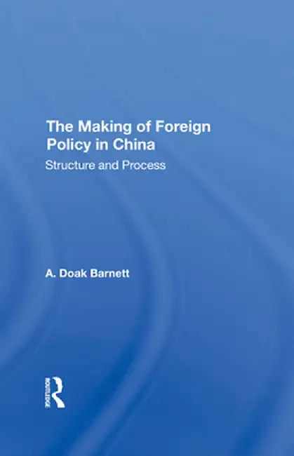 The Making of Foreign Policy in China: Structure and Process by A. Doak Barnett