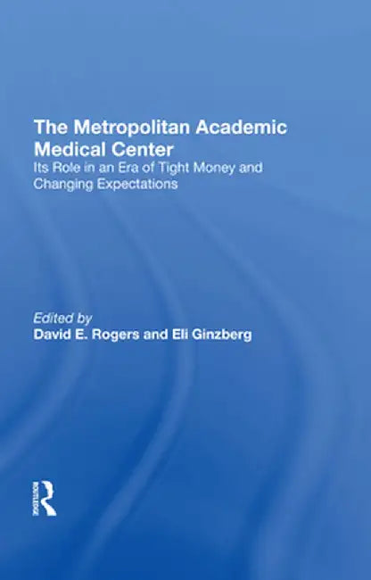 The Metropolitan Academic Medical Center: Its Role in an Era of Tight Money and Changing Expectations by David E. Rogers