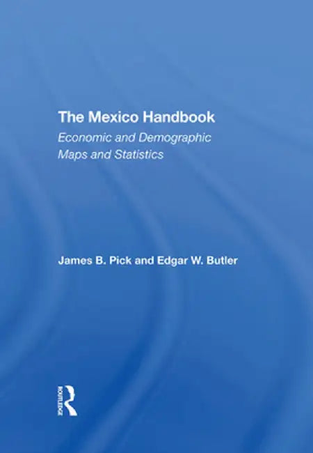 The Mexico Handbook: Economic and Demographic Maps and Statistics by James B Pick