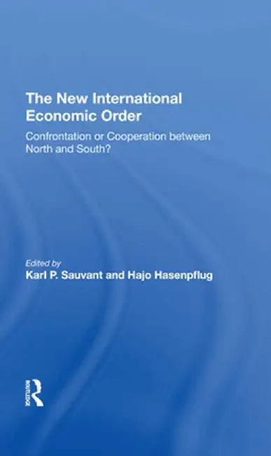 The New International Economic Order: Confrontation or Cooperation Between North and South? by Karl P Sauvant