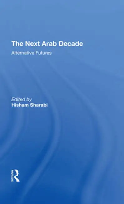 The Next Arab Decade: Alternative Futures by Hisham Sharabi